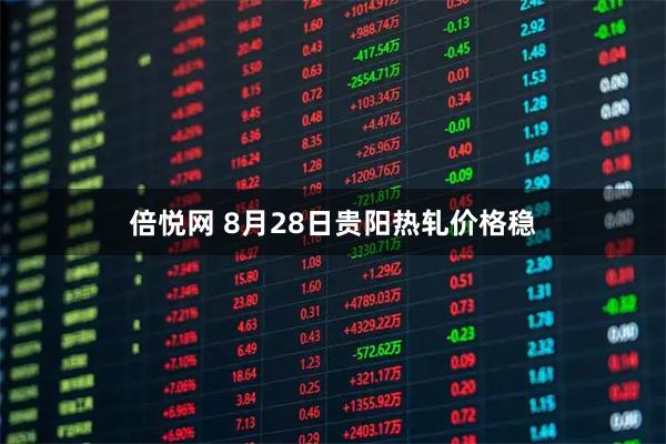 倍悦网 8月28日贵阳热轧价格稳