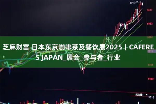 芝麻财富 日本东京咖啡茶及餐饮展2025｜CAFERES JAPAN_展会_参与者_行业