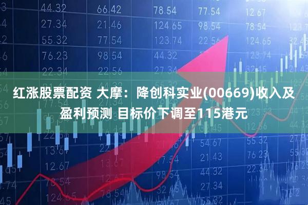 红涨股票配资 大摩：降创科实业(00669)收入及盈利预测 目标价下调至115港元