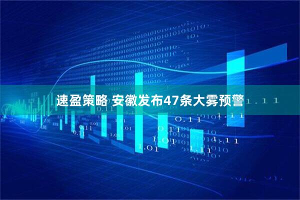 速盈策略 安徽发布47条大雾预警
