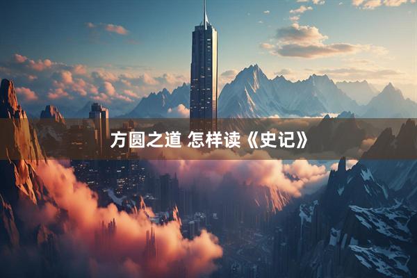 方圆之道 怎样读《史记》