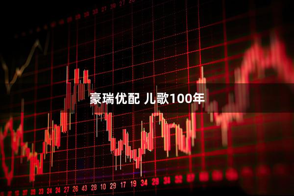 豪瑞优配 儿歌100年