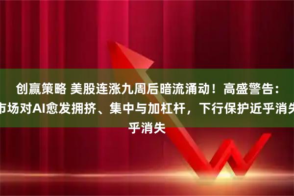 创赢策略 美股连涨九周后暗流涌动！高盛警告：市场对AI愈发拥挤、集中与加杠杆，下行保护近乎消失