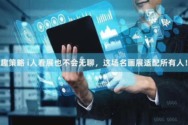 趣策略 i人看展也不会无聊，这场名画展适配所有人！