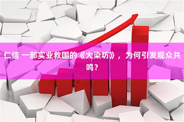 仁信 一部实业救国的《大染坊》，为何引发观众共鸣？