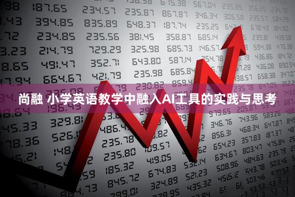 尚融 小学英语教学中融入AI工具的实践与思考